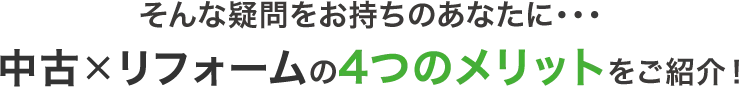 そんな疑問をお持ちのあなたに…中古×リフォームの4つのメリットをご紹介！