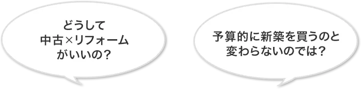 どうして中古×リフォームがいいの？予算的に新築を買うのと変わらないのでは？